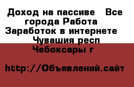 Доход на пассиве - Все города Работа » Заработок в интернете   . Чувашия респ.,Чебоксары г.